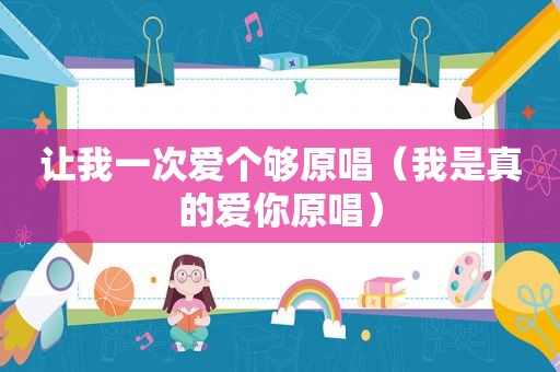 让我一次爱个够原唱（我是真的爱你原唱）