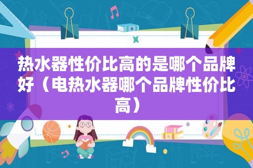 热水器性价比高的是哪个品牌好（电热水器哪个品牌性价比高）