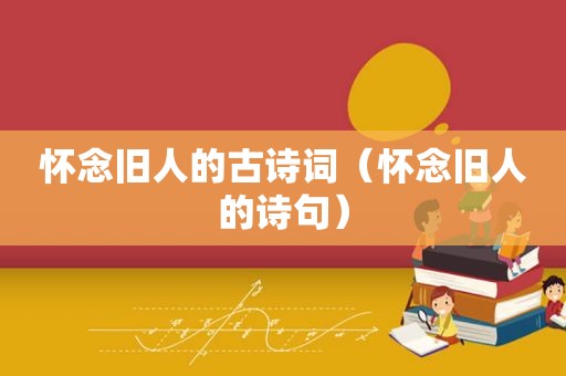 怀念旧人的古诗词（怀念旧人的诗句）