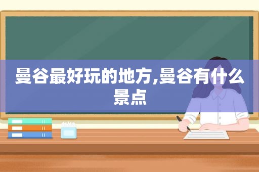 曼谷最好玩的地方,曼谷有什么景点