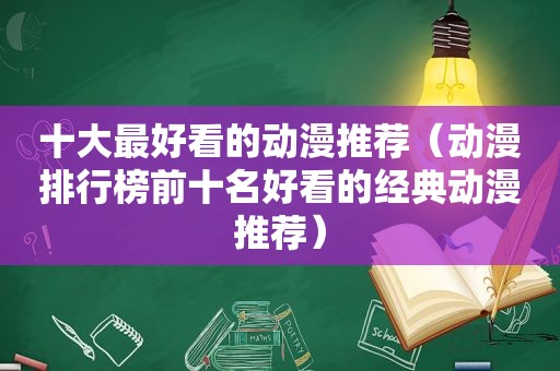 十大最好看的动漫推荐（动漫排行榜前十名好看的经典动漫推荐）