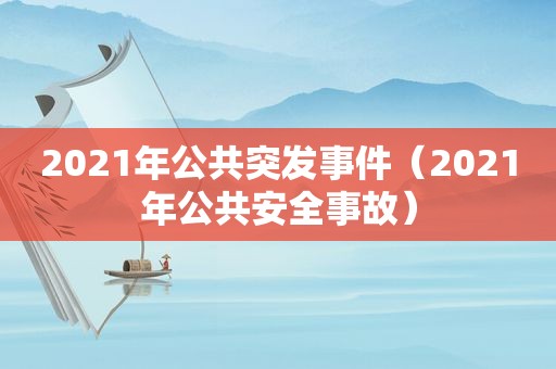 2021年公共突发事件（2021年公共安全事故）