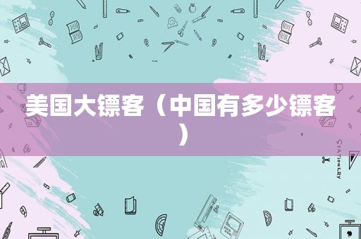 美国大镖客（中国有多少镖客）