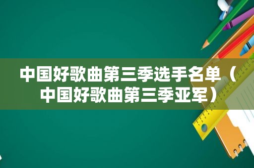 中国好歌曲第三季选手名单（中国好歌曲第三季亚军）