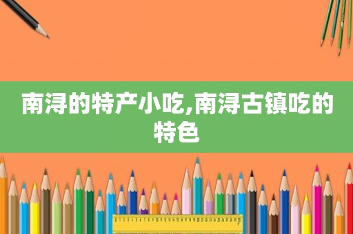 南浔的特产小吃,南浔古镇吃的特色