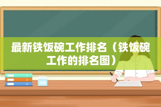 最新铁饭碗工作排名（铁饭碗工作的排名图）