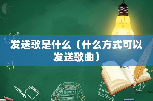 发送歌是什么（什么方式可以发送歌曲）