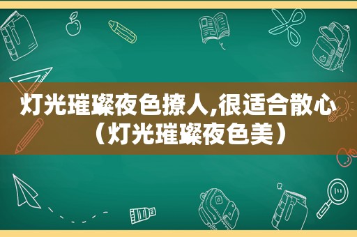 灯光璀璨夜色撩人,很适合散心（灯光璀璨夜色美）
