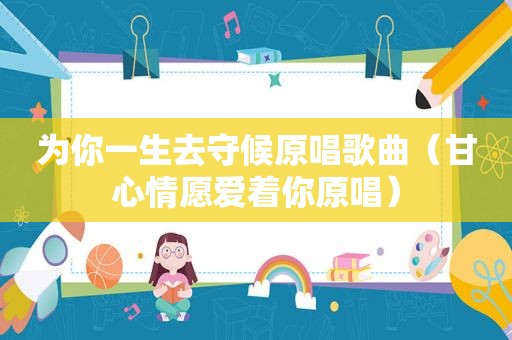为你一生去守候原唱歌曲（甘心情愿爱着你原唱）
