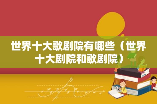 世界十大歌剧院有哪些（世界十大剧院和歌剧院）