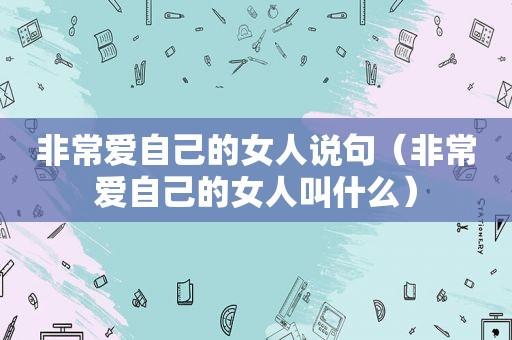 非常爱自己的女人说句（非常爱自己的女人叫什么）