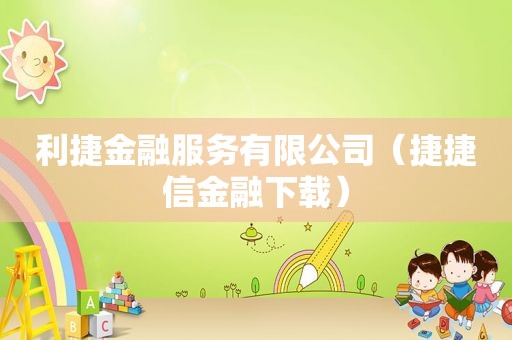 利捷金融服务有限公司（捷捷信金融下载）