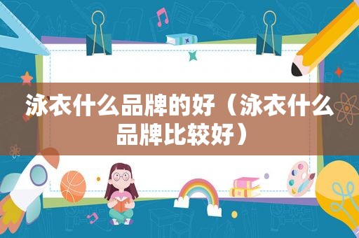 泳衣什么品牌的好（泳衣什么品牌比较好）