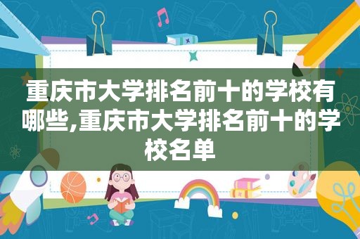 重庆市大学排名前十的学校有哪些,重庆市大学排名前十的学校名单