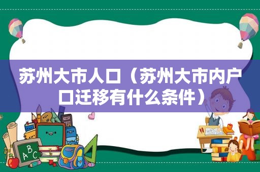 苏州大市人口（苏州大市内户口迁移有什么条件）
