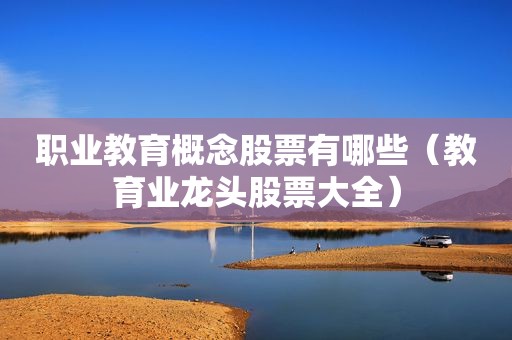 职业教育概念股票有哪些（教育业龙头股票大全）