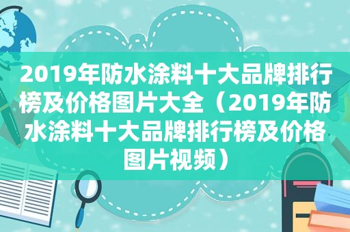 2019年防水涂料十大品牌排行榜及价格图片大全（2019年防水涂料十大品牌排行榜及价格图片视频）