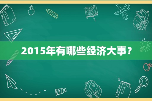2015年有哪些经济大事？