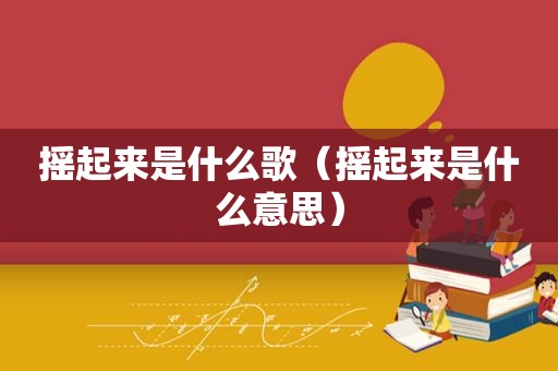 摇起来是什么歌（摇起来是什么意思）