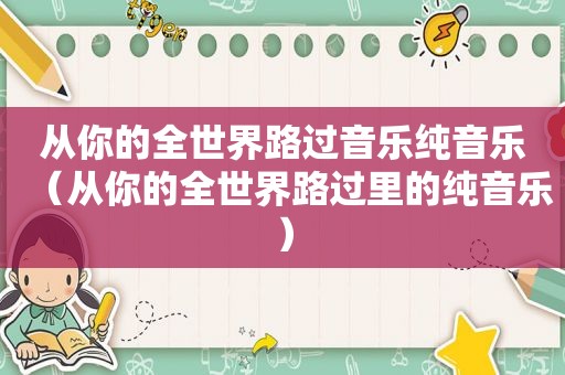 从你的全世界路过音乐纯音乐（从你的全世界路过里的纯音乐）