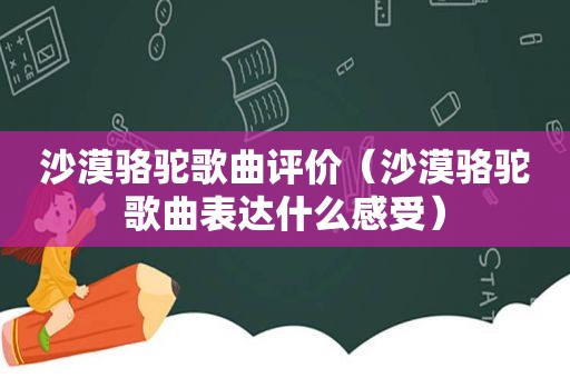 沙漠骆驼歌曲评价（沙漠骆驼歌曲表达什么感受）