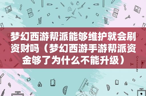 梦幻西游帮派能够维护就会刷资财吗（梦幻西游手游帮派资金够了为什么不能升级）