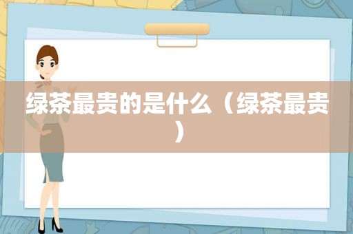 绿茶最贵的是什么（绿茶最贵）