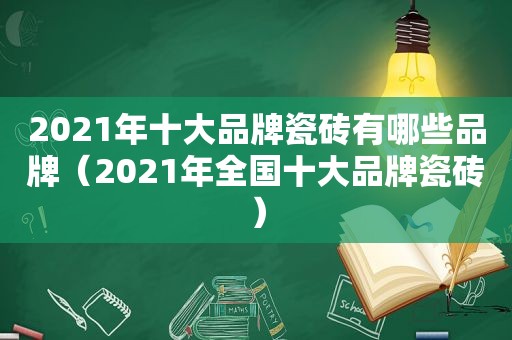 2021年十大品牌瓷砖有哪些品牌（2021年全国十大品牌瓷砖）