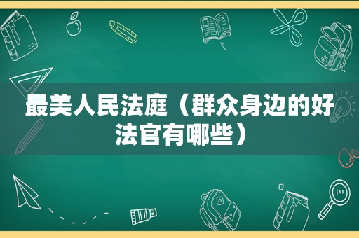 最美人民法庭（群众身边的好法官有哪些）