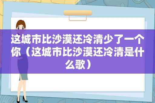 这城市比沙漠还冷清少了一个你（这城市比沙漠还冷清是什么歌）