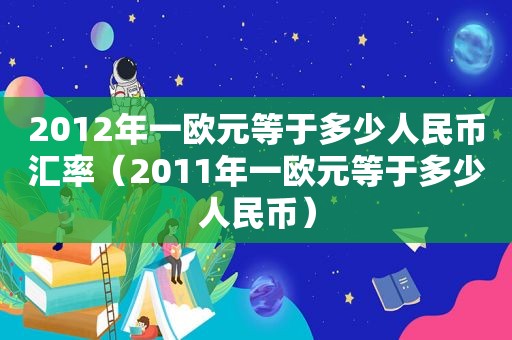 2012年一欧元等于多少人民币汇率（2011年一欧元等于多少人民币）