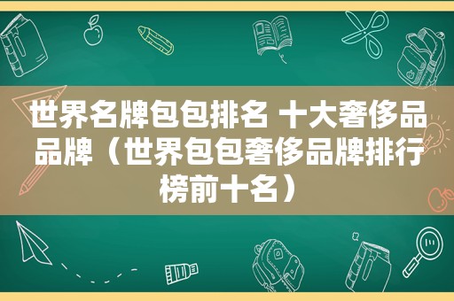 世界名牌包包排名 十大奢侈品品牌（世界包包奢侈品牌排行榜前十名）