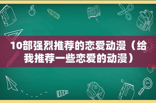 10部强烈推荐的恋爱动漫（给我推荐一些恋爱的动漫）
