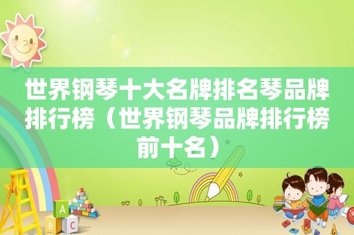 世界钢琴十大名牌排名琴品牌排行榜（世界钢琴品牌排行榜前十名）