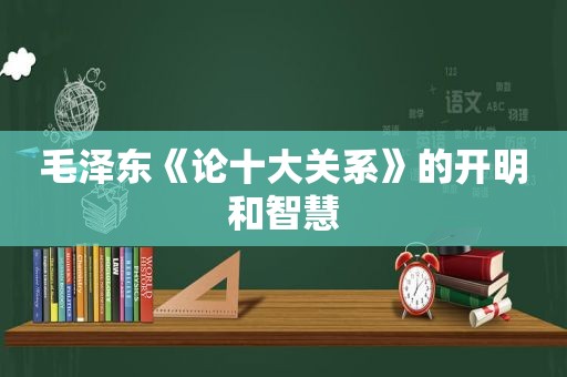  *** 《论十大关系》的开明和智慧