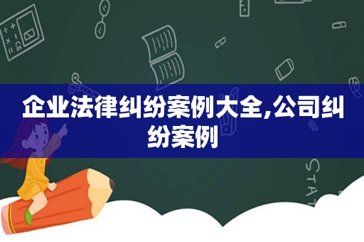 企业法律纠纷案例大全,公司纠纷案例