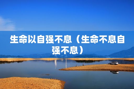 生命以自强不息（生命不息自强不息）