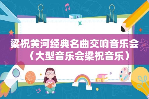 梁祝黄河经典名曲交响音乐会（大型音乐会梁祝音乐）