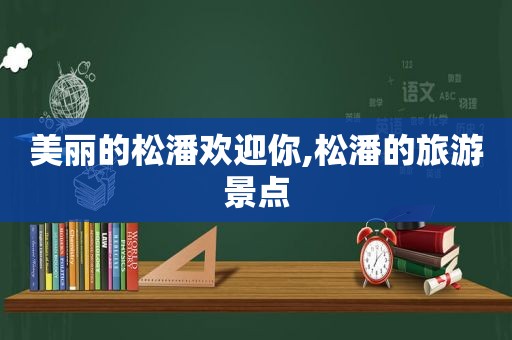 美丽的松潘欢迎你,松潘的旅游景点