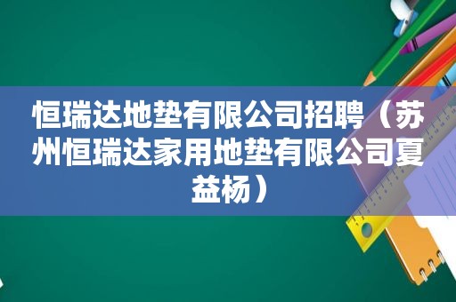 恒瑞达地垫有限公司招聘（苏州恒瑞达家用地垫有限公司夏益杨）