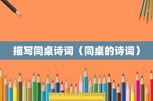 描写同桌诗词（同桌的诗词）
