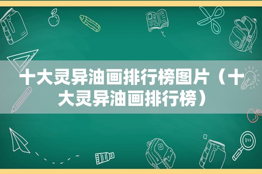 十大灵异油画排行榜图片（十大灵异油画排行榜）