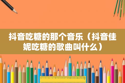 抖音吃糖的那个音乐（抖音佳妮吃糖的歌曲叫什么）