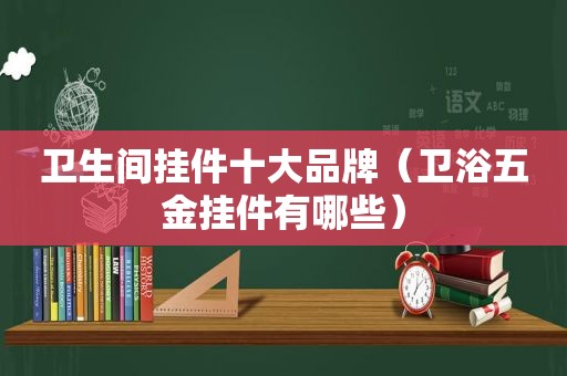 卫生间挂件十大品牌（卫浴五金挂件有哪些）