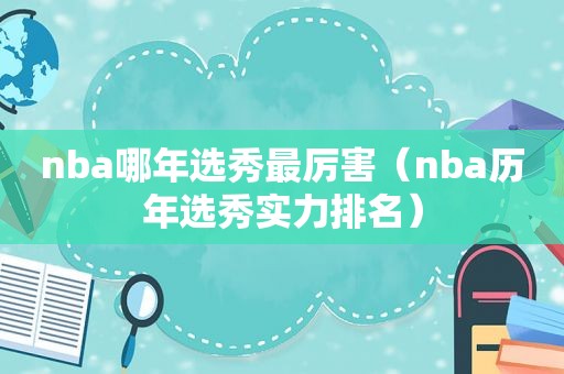 nba哪年选秀最厉害（nba历年选秀实力排名）