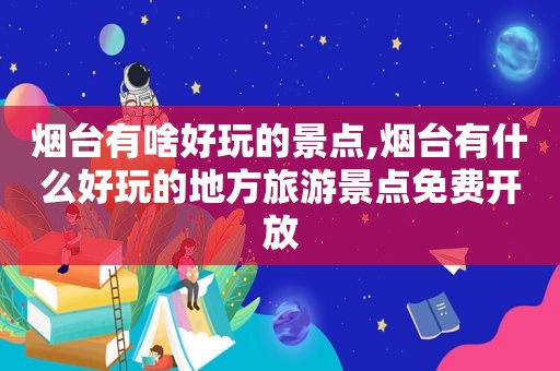 烟台有啥好玩的景点,烟台有什么好玩的地方旅游景点免费开放