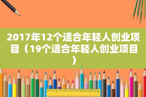 2017年12个适合年轻人创业项目（19个适合年轻人创业项目）