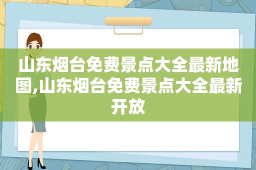 山东烟台免费景点大全最新地图,山东烟台免费景点大全最新开放