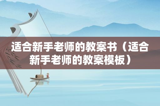 适合新手老师的教案书（适合新手老师的教案模板）