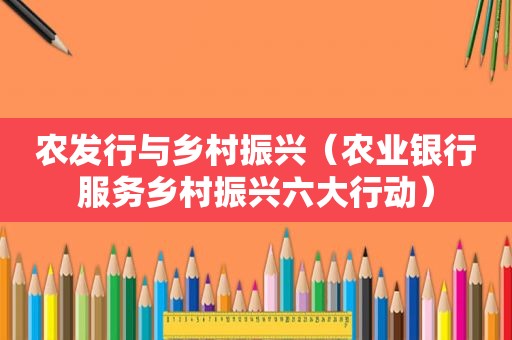 农发行与乡村振兴（农业银行服务乡村振兴六大行动）
